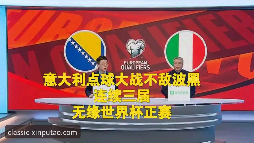 意大利连续三届无缘世界杯，波黑点球制胜背后的足球悲剧深度解析